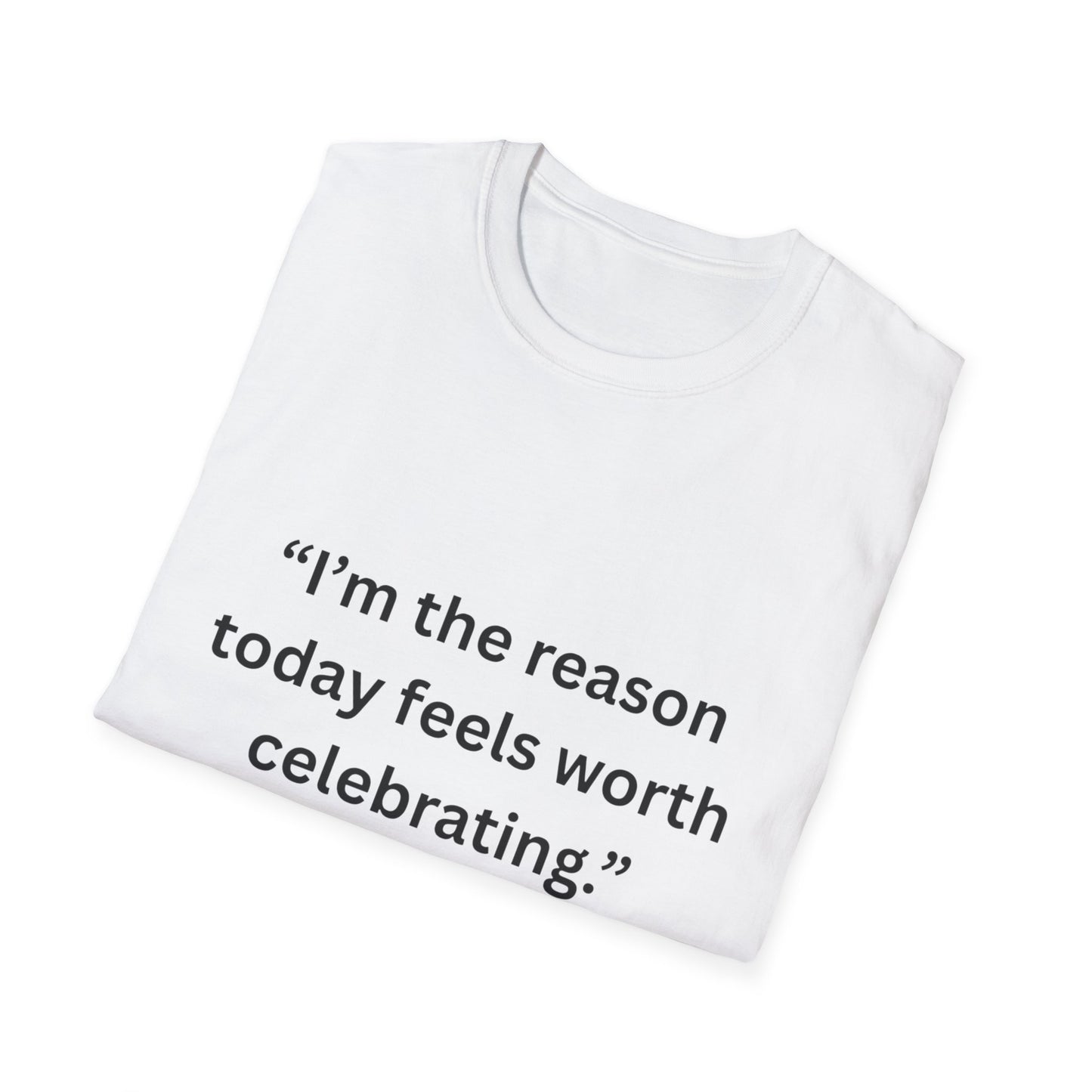 "I'm The Reason Today Feels Worth Celebrating" — Unisex Softstyle Tee (Black Print)