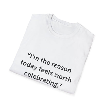 "I'm The Reason Today Feels Worth Celebrating" — Unisex Softstyle Tee (Black Print)