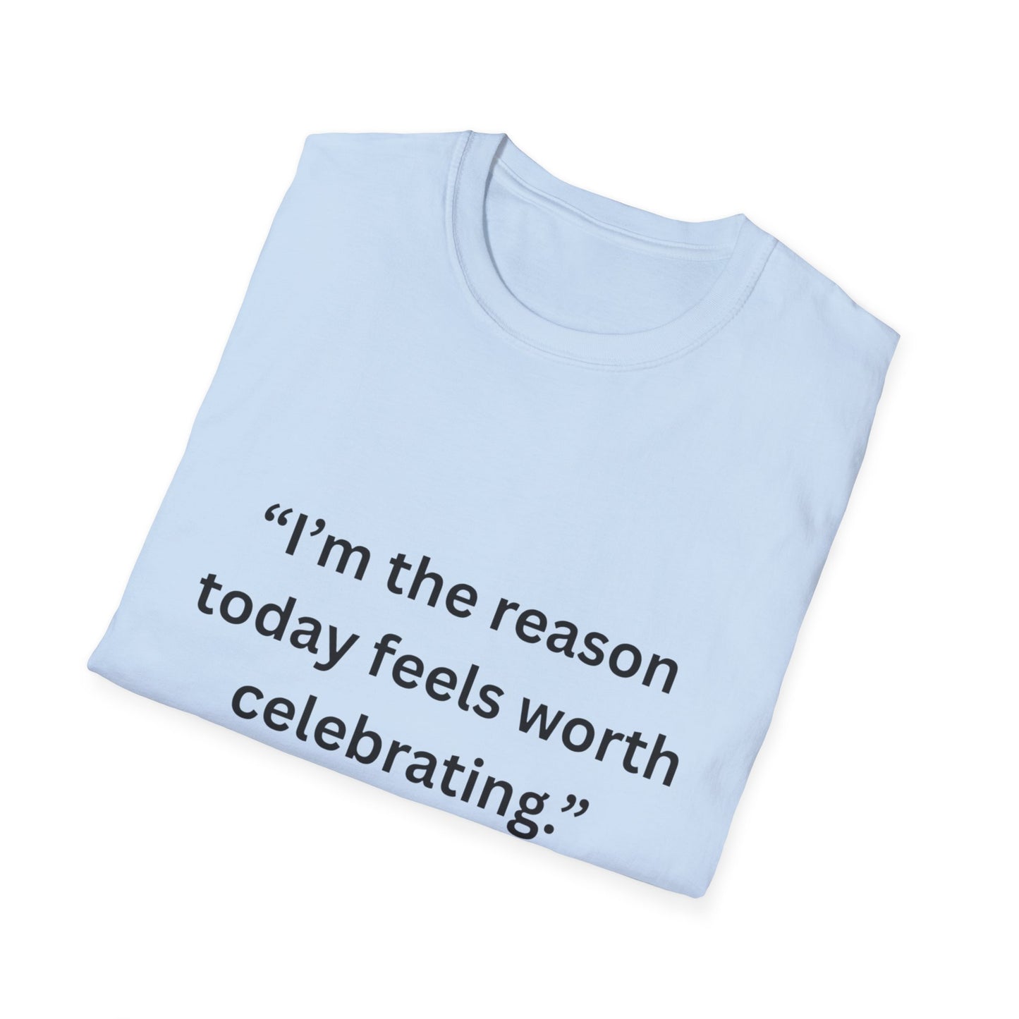 "I'm The Reason Today Feels Worth Celebrating" — Unisex Softstyle Tee (Black Print)
