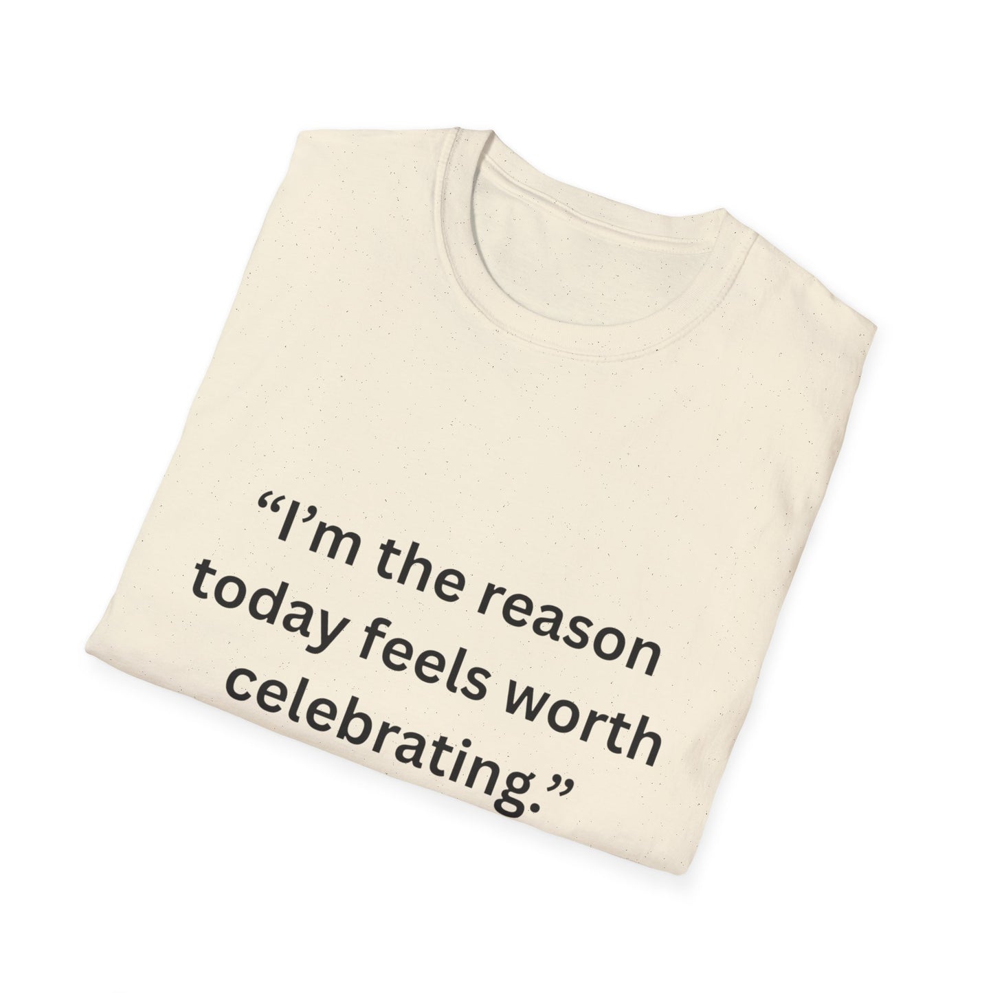 "I'm The Reason Today Feels Worth Celebrating" — Unisex Softstyle Tee (Black Print)